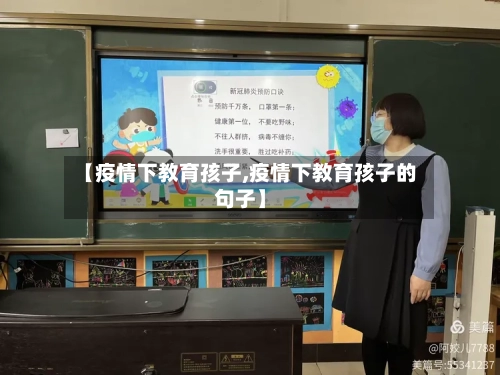 【疫情下教育孩子,疫情下教育孩子的句子】-第2张图片