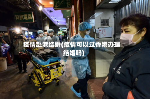 疫情赴港结婚(疫情可以过香港办理结婚吗)-第2张图片