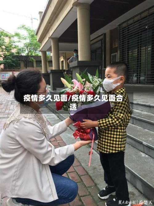 疫情多久见面/疫情多久见面合适