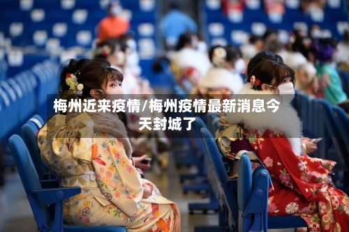 梅州近来疫情/梅州疫情最新消息今天封城了-第2张图片