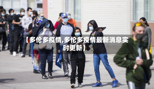 【多伦多疫情,多伦多疫情最新消息实时更新】