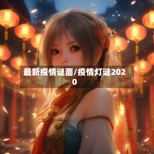 最新疫情谜面/疫情灯谜2020