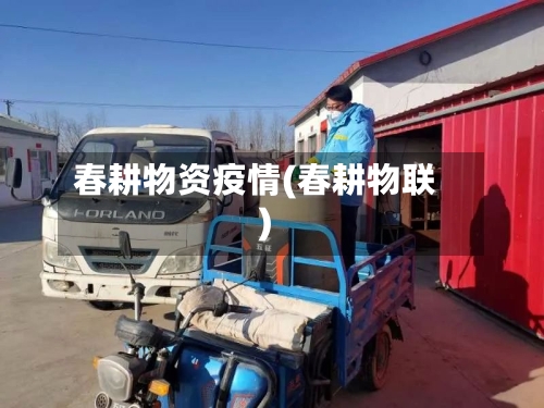 春耕物资疫情(春耕物联)-第3张图片