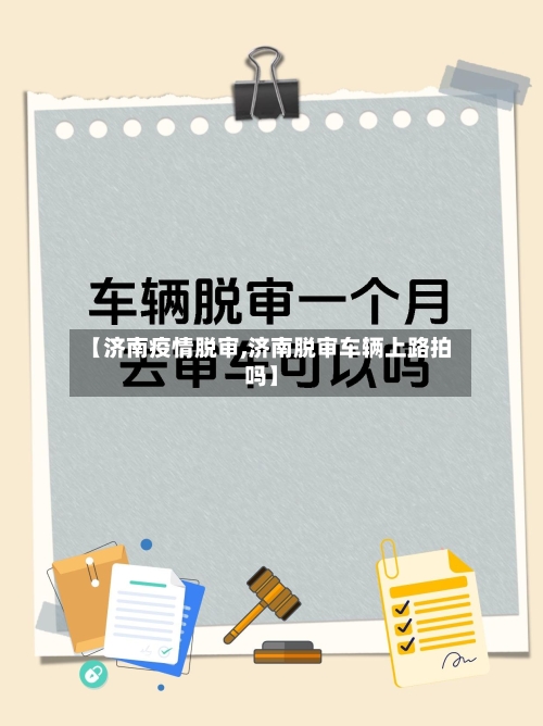 【济南疫情脱审,济南脱审车辆上路拍吗】