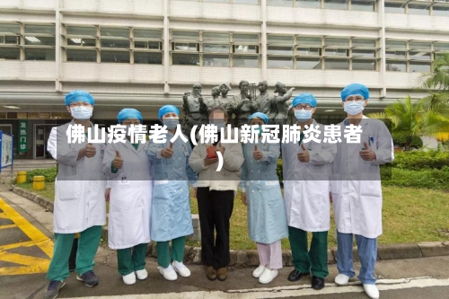 佛山疫情老人(佛山新冠肺炎患者)