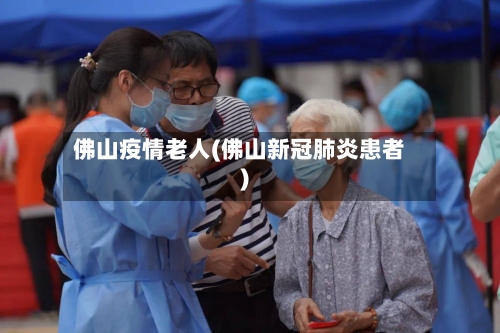 佛山疫情老人(佛山新冠肺炎患者)-第3张图片