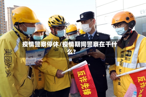 疫情警察停休/疫情期间警察在干什么?