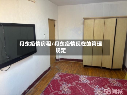 丹东疫情房租/丹东疫情现在的管理规定