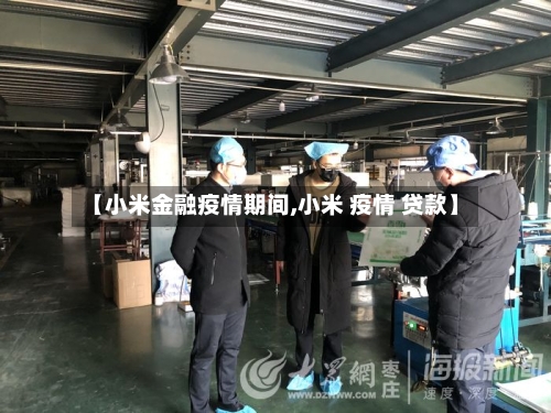 【小米金融疫情期间,小米 疫情 贷款】