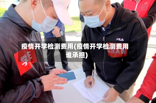 疫情开学检测费用(疫情开学检测费用谁承担)
