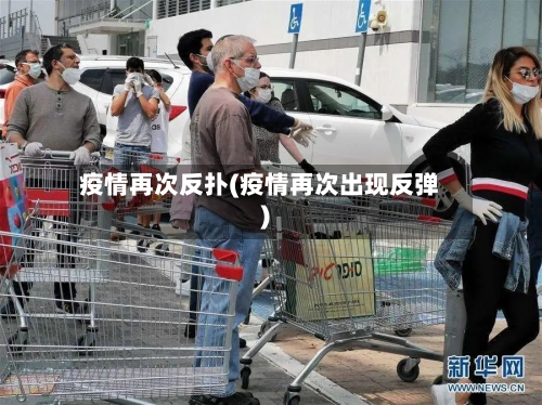 疫情再次反扑(疫情再次出现反弹)-第2张图片