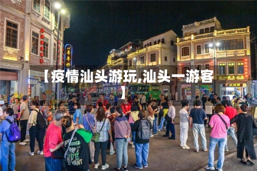 【疫情汕头游玩,汕头一游客】