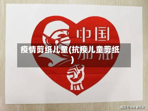 疫情剪纸儿童(抗疫儿童剪纸)-第3张图片