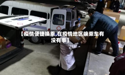 【疫情便捷换乘,在疫情地区换乘车有没有事】