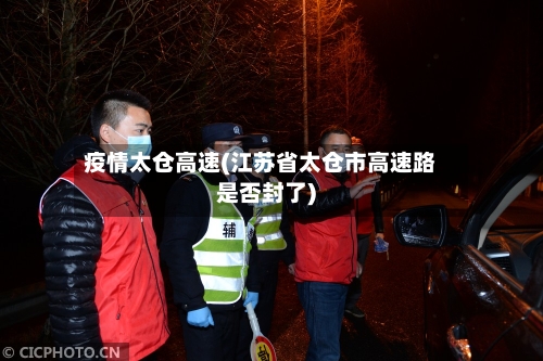 疫情太仓高速(江苏省太仓市高速路是否封了)-第2张图片