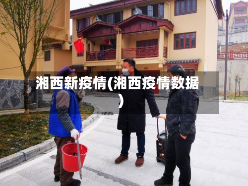 湘西新疫情(湘西疫情数据)-第2张图片