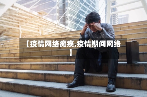 【疫情网络瘫痪,疫情期间网络】-第2张图片