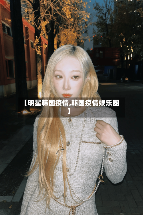 【明星韩国疫情,韩国疫情娱乐圈】-第2张图片