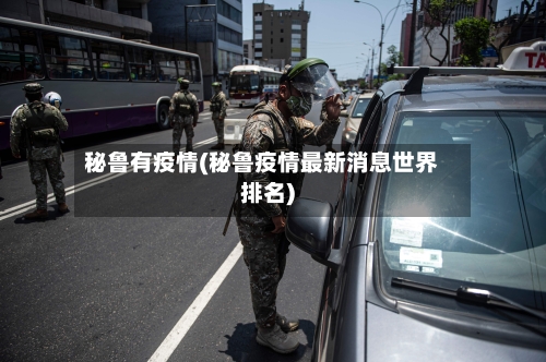 秘鲁有疫情(秘鲁疫情最新消息世界排名)