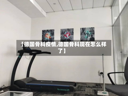 【德国骨科疫情,德国骨科现在怎么样了】
