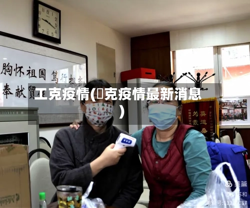 工克疫情(捿克疫情最新消息)-第2张图片