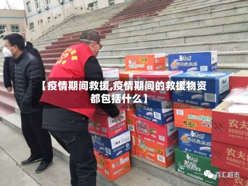 【疫情期间救援,疫情期间的救援物资都包括什么】
