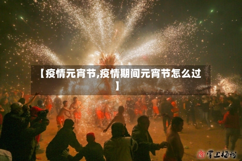 【疫情元宵节,疫情期间元宵节怎么过】
