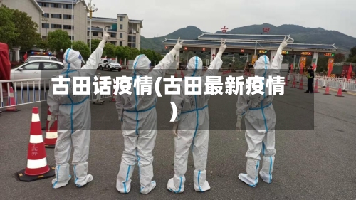 古田话疫情(古田最新疫情)