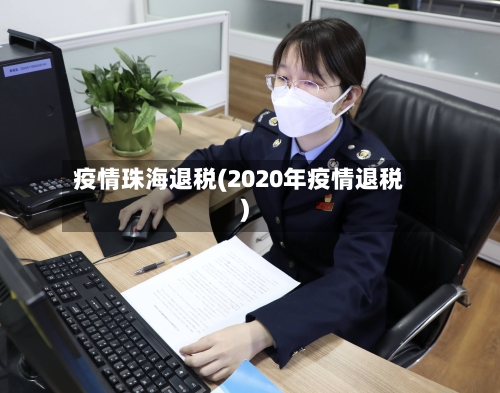 疫情珠海退税(2020年疫情退税)-第3张图片