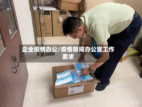 企业疫情办公/疫情期间办公室工作要求-第3张图片