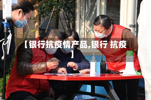 【银行抗疫情产品,银行 抗疫】