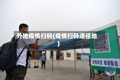 外地疫情扫码(疫情扫码途径地)-第2张图片