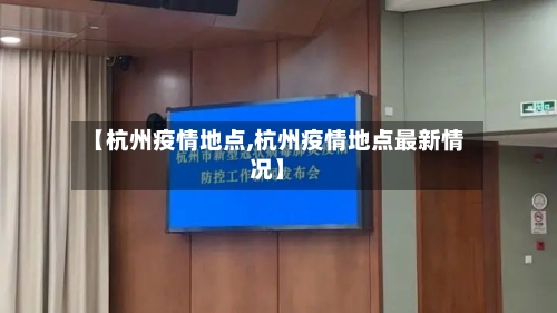 【杭州疫情地点,杭州疫情地点最新情况】-第3张图片