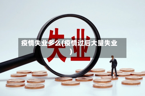 疫情失业多么(疫情过后大量失业)