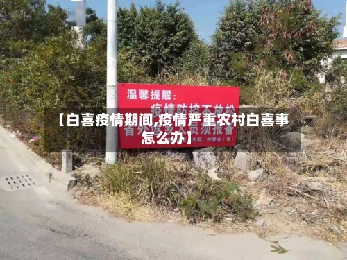 【白喜疫情期间,疫情严重农村白喜事怎么办】