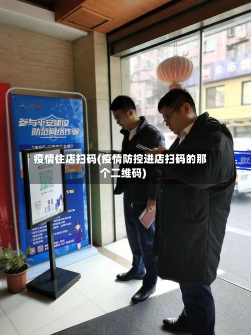 疫情住店扫码(疫情防控进店扫码的那个二维码)