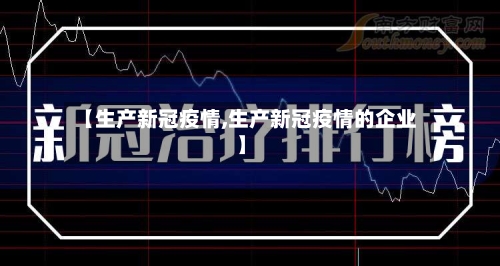 【生产新冠疫情,生产新冠疫情的企业】-第3张图片