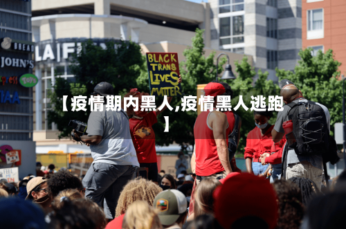 【疫情期内黑人,疫情黑人逃跑】-第2张图片