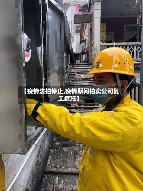 【疫情法拍停止,疫情期间拍卖公司复工措施】