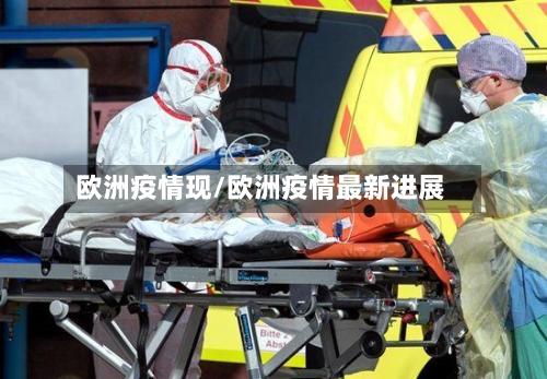 欧洲疫情现/欧洲疫情最新进展