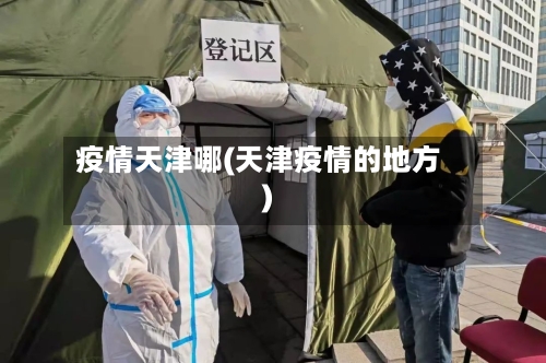疫情天津哪(天津疫情的地方)
