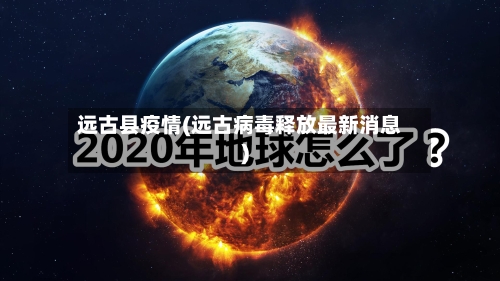 远古县疫情(远古病毒释放最新消息)