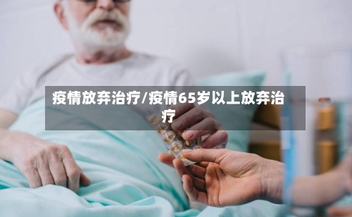 疫情放弃治疗/疫情65岁以上放弃治疗-第2张图片
