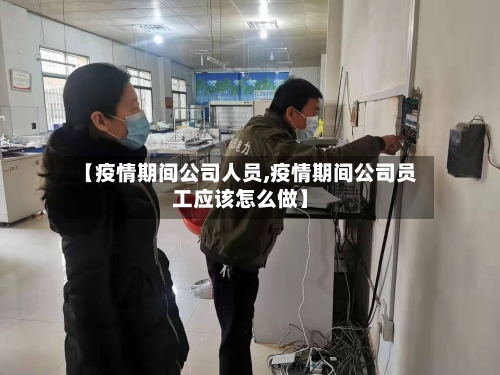 【疫情期间公司人员,疫情期间公司员工应该怎么做】-第2张图片