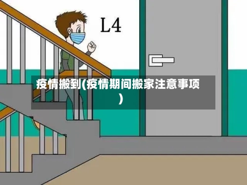 疫情搬到(疫情期间搬家注意事项)-第2张图片