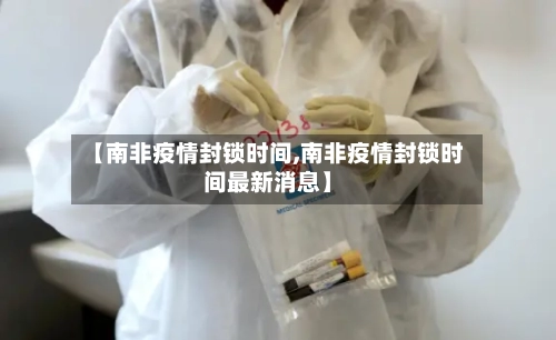 【南非疫情封锁时间,南非疫情封锁时间最新消息】-第2张图片