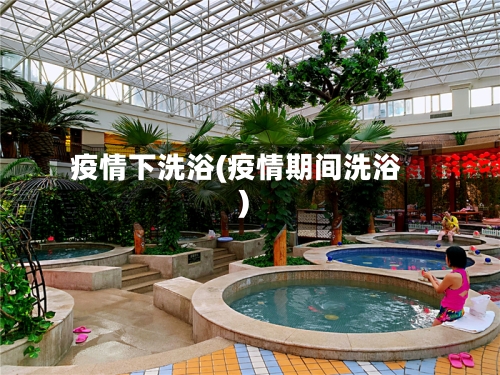 疫情下洗浴(疫情期间洗浴)