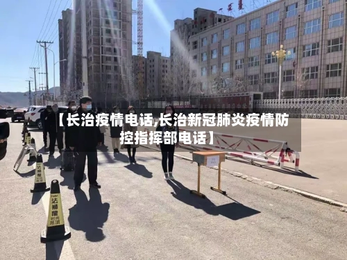 【长治疫情电话,长治新冠肺炎疫情防控指挥部电话】