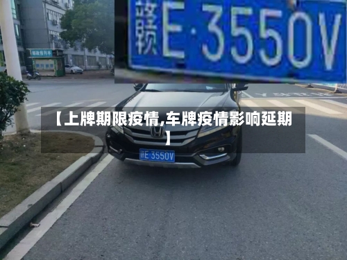 【上牌期限疫情,车牌疫情影响延期】-第2张图片