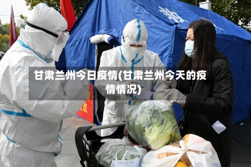 甘肃兰州今日疫情(甘肃兰州今天的疫情情况)-第2张图片